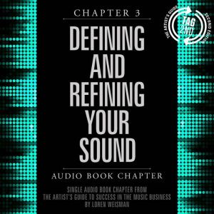 The Artist's Guide to Success in the Music Business, Chapter 3: Defining and Refining Your Sound: Chapter 3: Defining and Refining Your Sound, Loren Weisman
