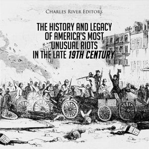The History and Legacy of America's Most Unusual Riots in the Late 19th Century, Charles River Editors