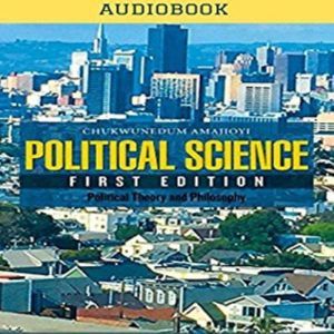 Political Science First Edition: Political Theory and Philosophy on Global Politics, Chukwunedum Amajioyi