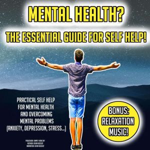 Mental Health? The Essential Guide For Self Help!: Practical Self Help For Mental Health And Overcoming Mental Problems (Anxiety, Depression, Stress...) BONUS: Relaxation Music!, Kevin Kockot
