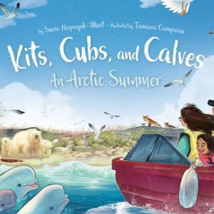 Kits, Cubs, and Calves: An Arctic Summer, Suzie Napayok-Short