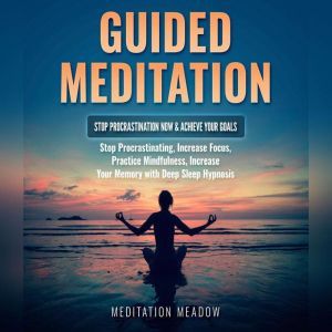 Guided Meditation - Stop Procrastination NOW & Achieve Your Goals: Stop Procrastinating, Increase Focus, Practice Mindfulness, Increase Your Memory with Deep Sleep Hypnosis, Meditation Meadow