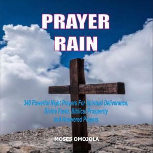 Prayer Rain: 340 Powerful Night Prayers For Spiritual Deliverance, Divine Favor, Biblical Prosperity and Answered Prayers, Moses Omojola