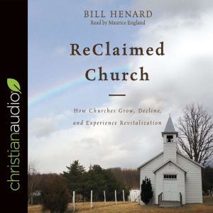 ReClaimed Church: How Churches Grow, Decline, and Experience Revitalization, Bill Henard