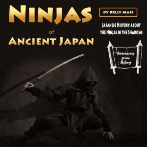 Ninjas of Ancient Japan: Japanese History about the Ninjas in the Shadows, Kelly Mass
