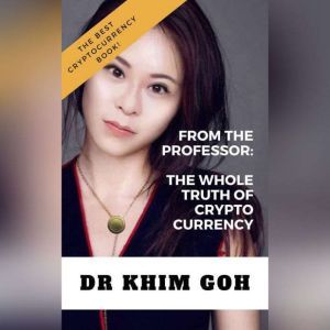 From the Professor: The Whole Truth of Cryptocurrency: The Best Cryptocurrency Book Ever!, DR KHIM GOH