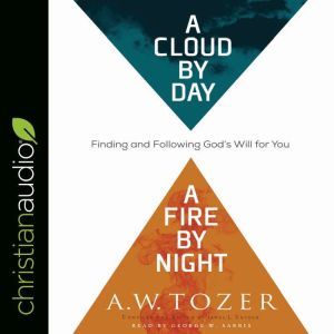 Cloud by Day, a Fire by Night: Finding and Following God's Will for You, A.W. Tozer