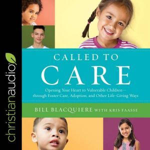 Called to Care: Opening Your Heart to Vulnerable Children-through Foster Care, Adoption, and Other Life-Giving Ways, Bill Blacquiere