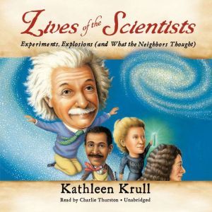 Lives of the Scientists: Experiments, Explosions (and What the Neighbors Thought), Kathleen Krull