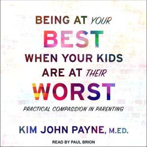 Being at Your Best When Your Kids Are at Their Worst: Practical Compassion in Parenting, MED Payne