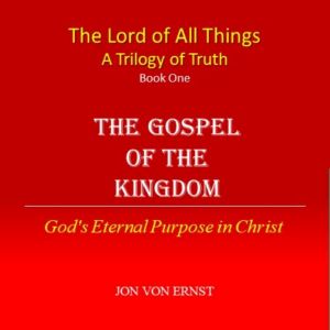 The Gospel of the Kingdom: God's Eternal Purpose in Christ, Jon von Ernst