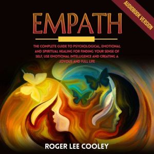 Empath: The Complete Guide to Psychological, Emotional and Spiritual Healing for Finding your Sense of Self, use Emotional Intelligence and Creating a Joyous and Full Life, Roger Lee Cooley