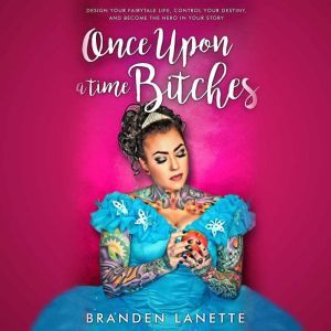 Once Upon a Time, Bitches: Design Your Fairytale Life, Control Your Destiny, and Become the Hero in Your Story, Branden LaNette