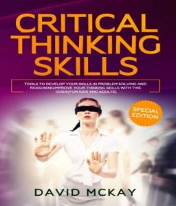 Critical Thinking Skills: Tools to Develop your Skills in Problem Solving and Reasoning Improve your Thinking Skills with this Guide (For Kids and Adults), David McKay