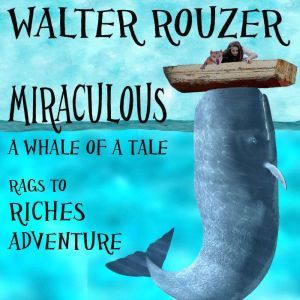 Miraculous: A Whale of a Tale: A Spectacular Rags To Riches Adventure The Whole Family Will Enjoy, Walter Rouzer