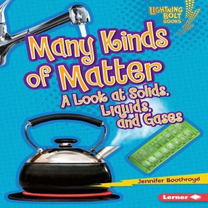 Many Kinds of Matter: A Look at Solids, Liquids, and Gases, Jennifer Boothroyd