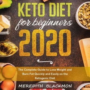 Keto Diet for Beginners 2020: The Complete Guide to Lose Weight and Burn Fat Quickly and Easily on the Ketogenic Diet, Meredith Blackmon