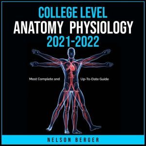 College Level Anatomy and Physiology 2021-2022: Most Complete and Up-To-Date Guide, Nelson Berger