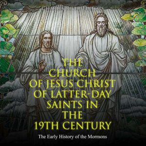The Church of Jesus Christ of Latter-day Saints in the 19th Century: The Early History of the Mormons, Charles River Editors