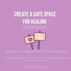 Create A Safe Space for Healing Meditation - energetic preparation for deep healing: protect yourself from astral attacks, guard yourself with your energetic teams angels spirit guides safe figures, Think and Bloom
