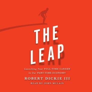 The Leap: Launching Your Full-Time Career in Our Part-Time Economy, Robert Dickie