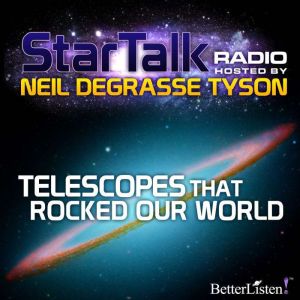 Telescopes that Rocked Our World: Star Talk Radio, Neil deGrasse Tyson