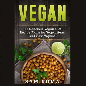 Vegan: 101 Delicious Vegan Diet Recipe Plans for Vegetarians and Raw Vegans, Sam Kuma