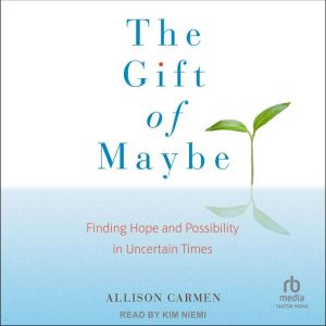 The Gift of Maybe: Finding Hope and Possibility in Uncertain Times, Allison Carmen