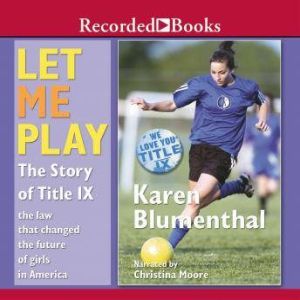 Let Me Play: The Story of Title IX: The Law That Changed the Future of Girls in America, Karen Blumenthal