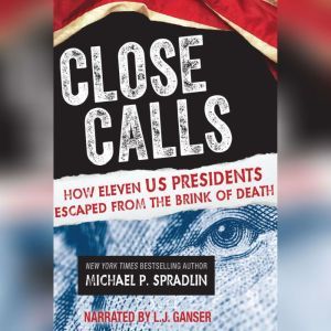 Close Calls: How Eleven US Presidents Escaped from the Brink of Death, Michael P. Spradlin