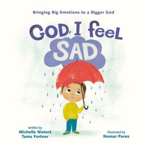 God, I Feel Sad: Bringing Big Emotions to a Bigger God, Michelle Nietert