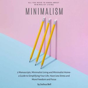 Minimalism: 2 Manuscripts, Minimalist Living and Minimalist Home- A guide to simplifying your life, have less stress and more freedom and focus, Joshua Bell