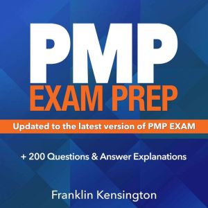PMP Exam Prep: Master the Latest Techniques and Trends with this In-depth Project Management Professional Guide: Study Guide |  Real-life PMP Questions and Detailed Explanation |  200+ Questions and Answers, Franklin Kensington