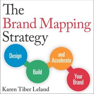 The Brand Mapping Strategy: Design, Build, and Accelerate Your Brand, Karen Tiber Leland