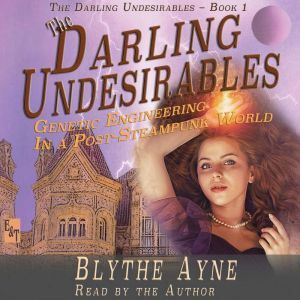 The Darling Undesirables: Genetic Engineering in a Post Steampunk World, Blythe Ayne