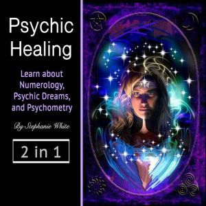 Psychic healing: Learn about Numerology, Psychic Dreams, and Psychometry, Stephanie White