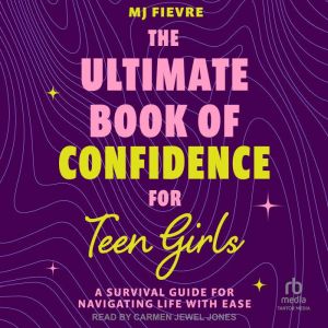 The Ultimate Book of Confidence for Teen Girls: A Survival Guide for Navigating Life With Ease, M.J. Fievre