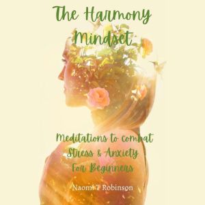 The Harmony Mindset: Meditations to combat Stress & Anxiety for Beginners, Naomi T Robinson