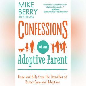 Confessions of an Adoptive Parent: Hope and Help from the Trenches of Foster Care and Adoption, Mike Berry