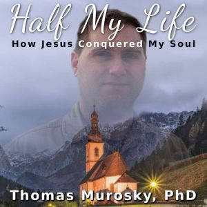 Half My Life: How Jesus Conquored My Soul, Thomas Murosky