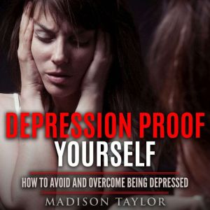 Depression Proof Yourself: How To Avoid And Overcome Being Depressed, Madison Taylor