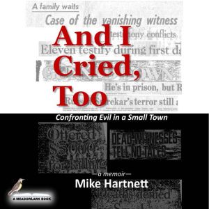 And I Cried, Too: Confronting Evil in a Small Town (a memoir), Mike Hartnett