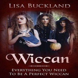 Wiccan: Everything You Need To Be A Perfect Wiccan, Lisa Buckland
