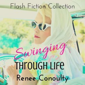 Swinging Through Life: A Flash Fiction Collection, Renee Conoulty