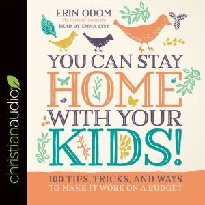 You Can Stay Home with Your Kids!: 100 Tips, Tricks, and Ways to Make It Work on a Budget, Erin Odom