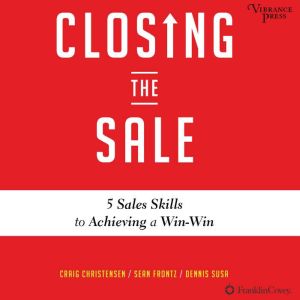 Closing the Sale: 5 Sales Skills for Achieving Win-Win Outcomes and Customer Success, Craig Christensen