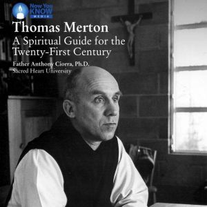 Thomas Merton: A Spiritual Guide for the Twenty-First Century, Anthony Ciorra