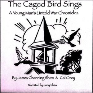 The Caged Bird Sings: A Young Man's Untold War Chronicles, James Channing Shaw
