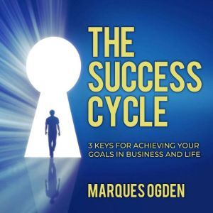 The Success Cycle: 3 Keys for Achieving Your Goals in Business and Life, Marques Ogden