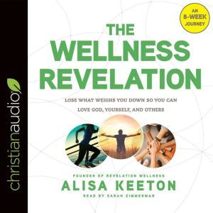 The Wellness Revelation: Lose What Weighs You Down So You Can Love God, Yourself, and Others, Alisa Keeton